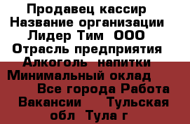 Продавец-кассир › Название организации ­ Лидер Тим, ООО › Отрасль предприятия ­ Алкоголь, напитки › Минимальный оклад ­ 16 000 - Все города Работа » Вакансии   . Тульская обл.,Тула г.